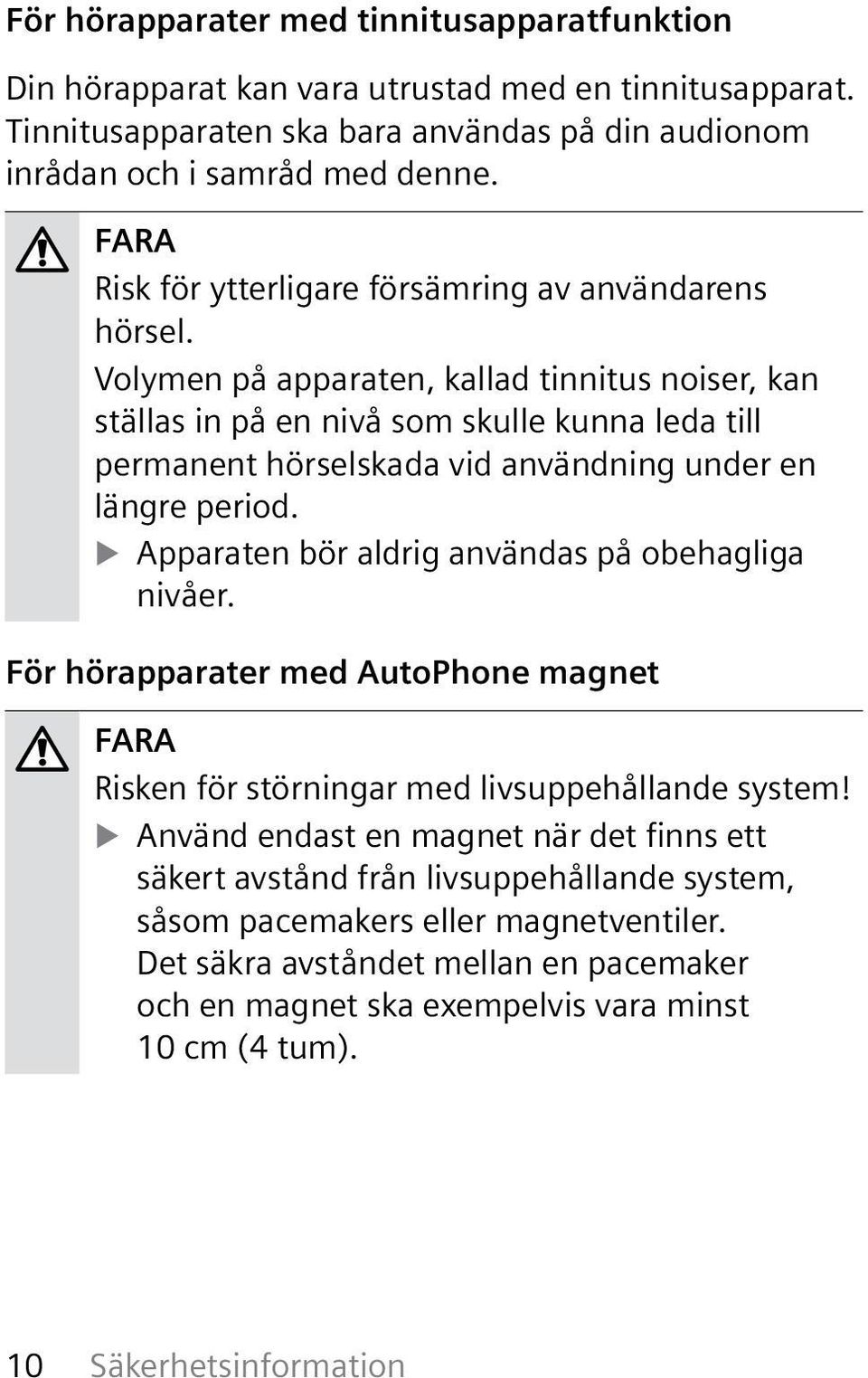 Volymen på apparaten, kallad tinnitus noiser, kan ställas in på en nivå som skulle kunna leda till permanent hörselskada vid användning under en längre period.