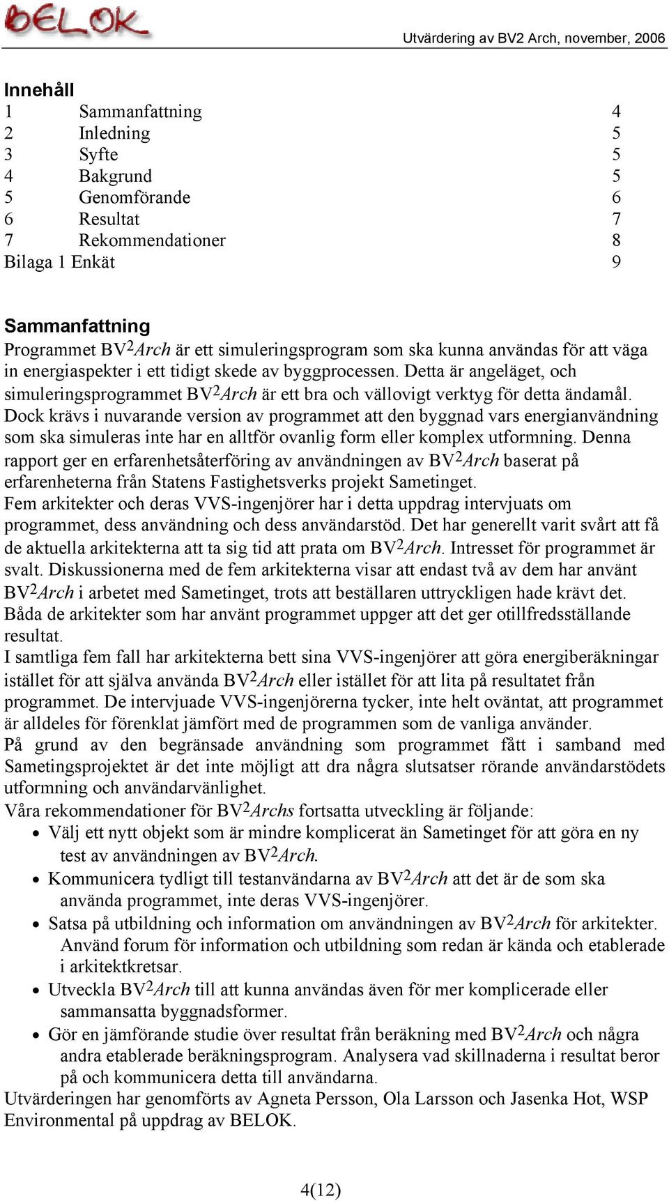 Dock krävs i nuvarande version av programmet att den byggnad vars energianvändning som ska simuleras inte har en alltför ovanlig form eller komplex utformning.