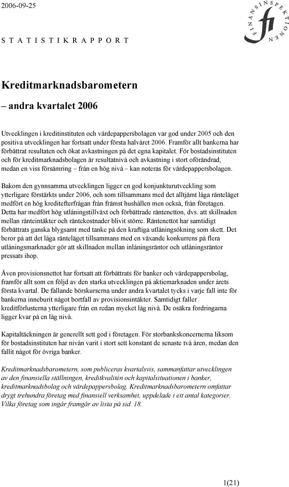 För bostadsinstituten och för kreditmarknadsbolagen är resultatnivå och avkastning i stort oförändrad, medan en viss försämring från en hög nivå kan noteras för värdepappersbolagen.