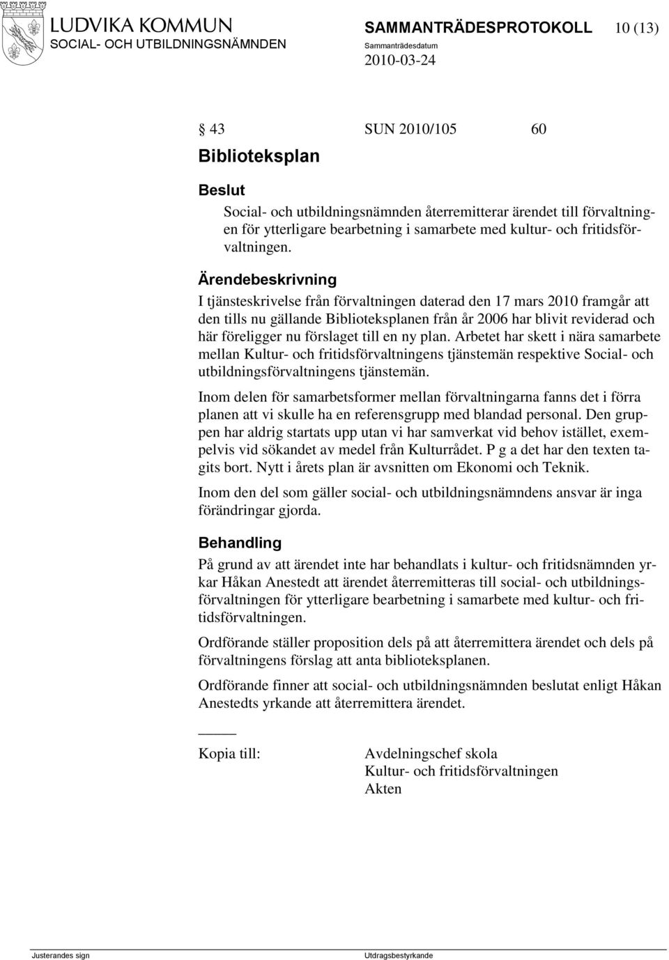 I tjänsteskrivelse från förvaltningen daterad den 17 mars 2010 framgår att den tills nu gällande Biblioteksplanen från år 2006 har blivit reviderad och här föreligger nu förslaget till en ny plan.