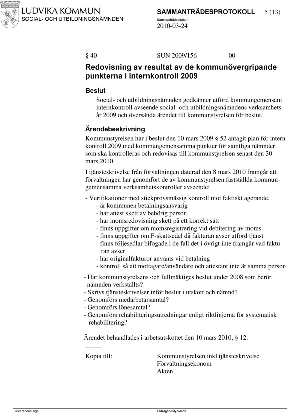 Kommunstyrelsen har i beslut den 10 mars 2009 52 antagit plan för intern kontroll 2009 med kommungemensamma punkter för samtliga nämnder som ska kontrolleras och redovisas till kommunstyrelsen senast