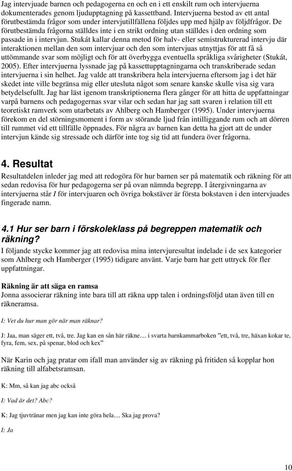 De förutbestämda frågorna ställdes inte i en strikt ordning utan ställdes i den ordning som passade in i intervjun.