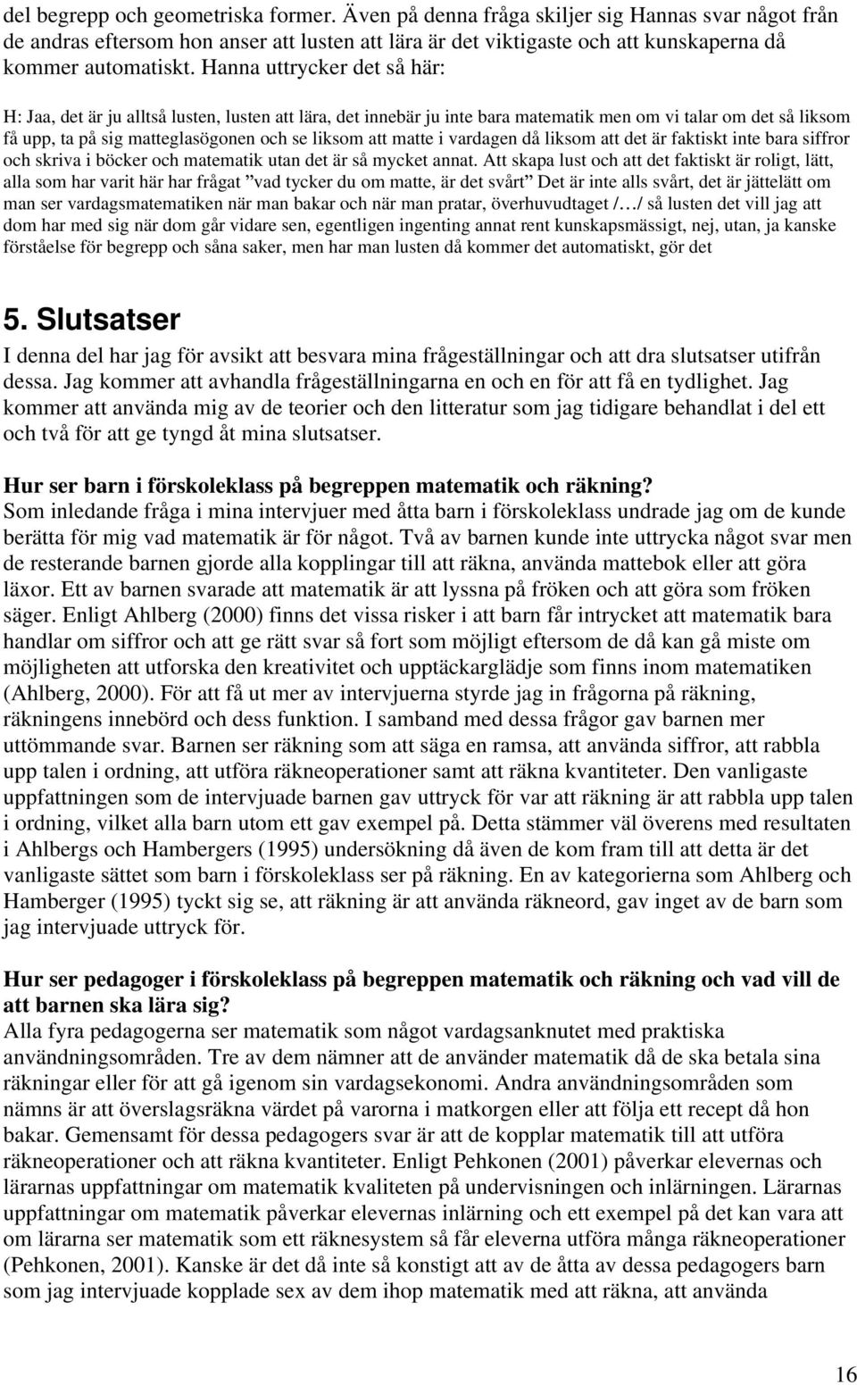 matte i vardagen då liksom att det är faktiskt inte bara siffror och skriva i böcker och matematik utan det är så mycket annat.