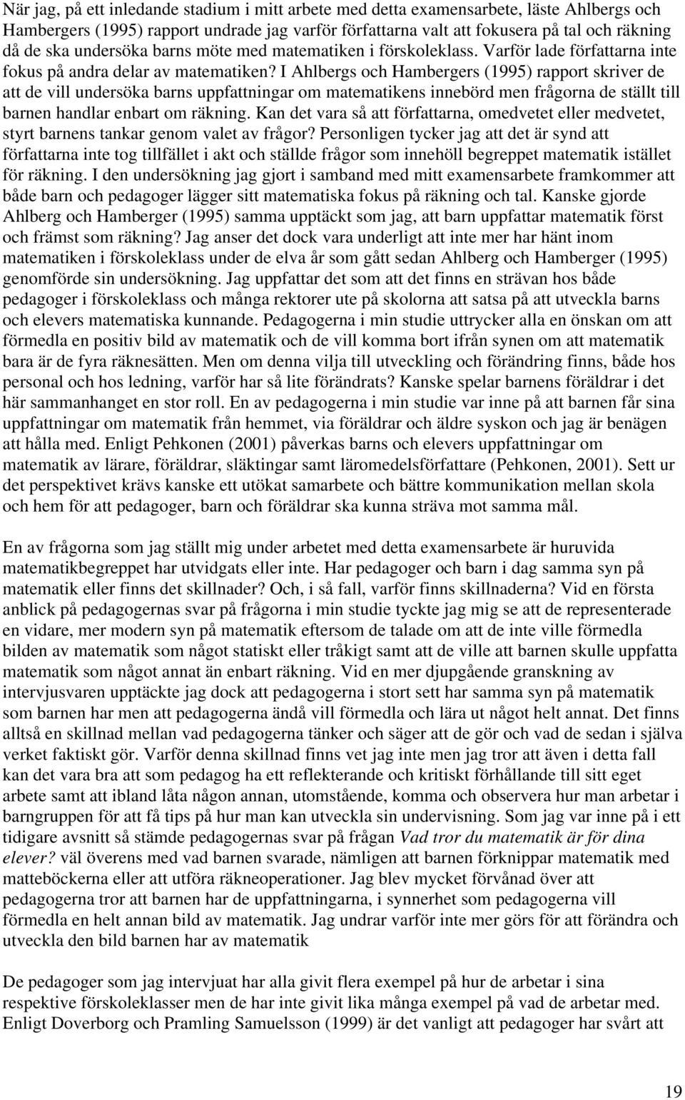 I Ahlbergs och Hambergers (1995) rapport skriver de att de vill undersöka barns uppfattningar om matematikens innebörd men frågorna de ställt till barnen handlar enbart om räkning.