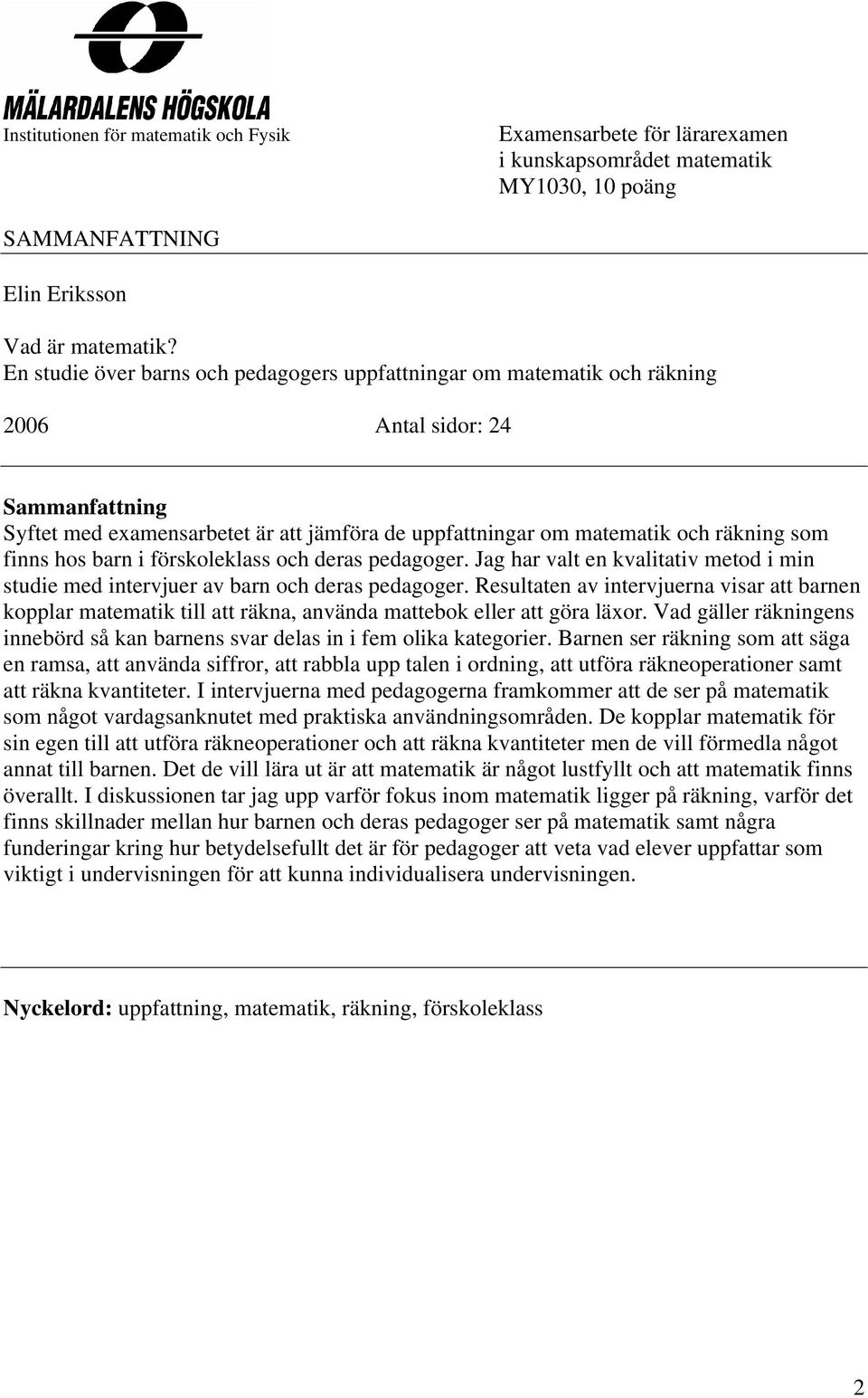 finns hos barn i förskoleklass och deras pedagoger. Jag har valt en kvalitativ metod i min studie med intervjuer av barn och deras pedagoger.