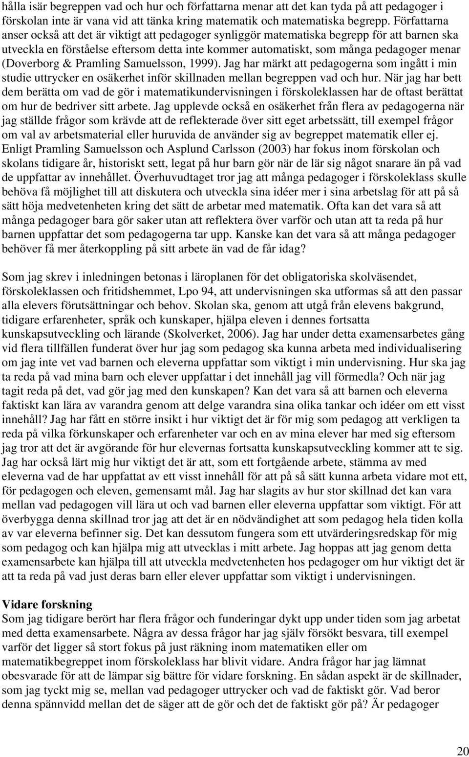 (Doverborg & Pramling Samuelsson, 1999). Jag har märkt att pedagogerna som ingått i min studie uttrycker en osäkerhet inför skillnaden mellan begreppen vad och hur.