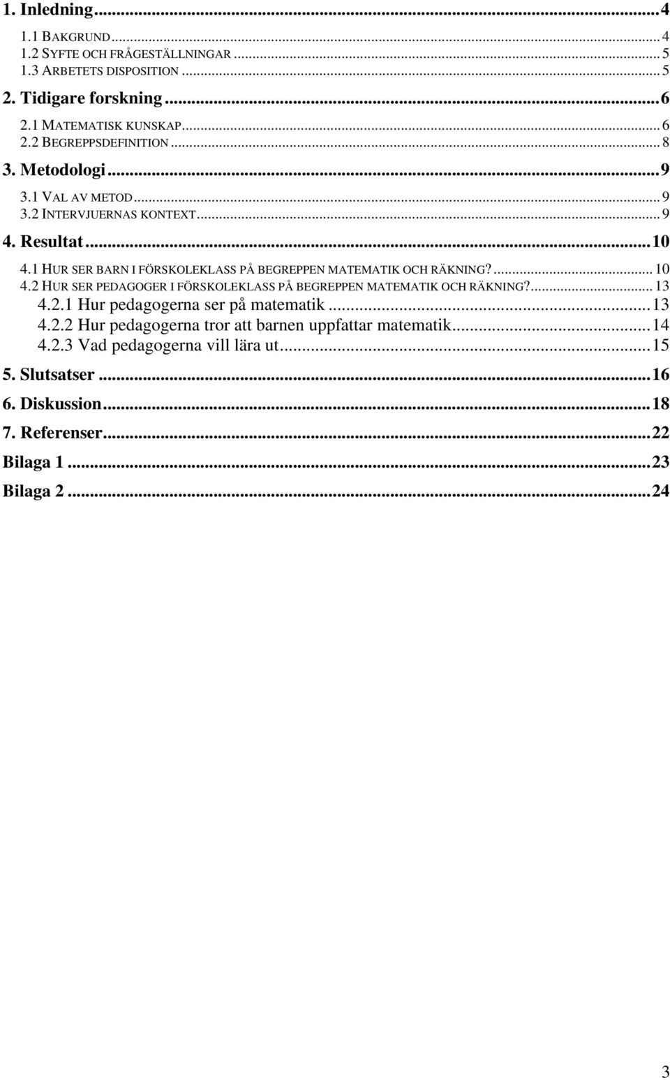 1 HUR SER BARN I FÖRSKOLEKLASS PÅ BEGREPPEN MATEMATIK OCH RÄKNING?... 10 4.2 HUR SER PEDAGOGER I FÖRSKOLEKLASS PÅ BEGREPPEN MATEMATIK OCH RÄKNING?... 13 4.2.1 Hur pedagogerna ser på matematik.