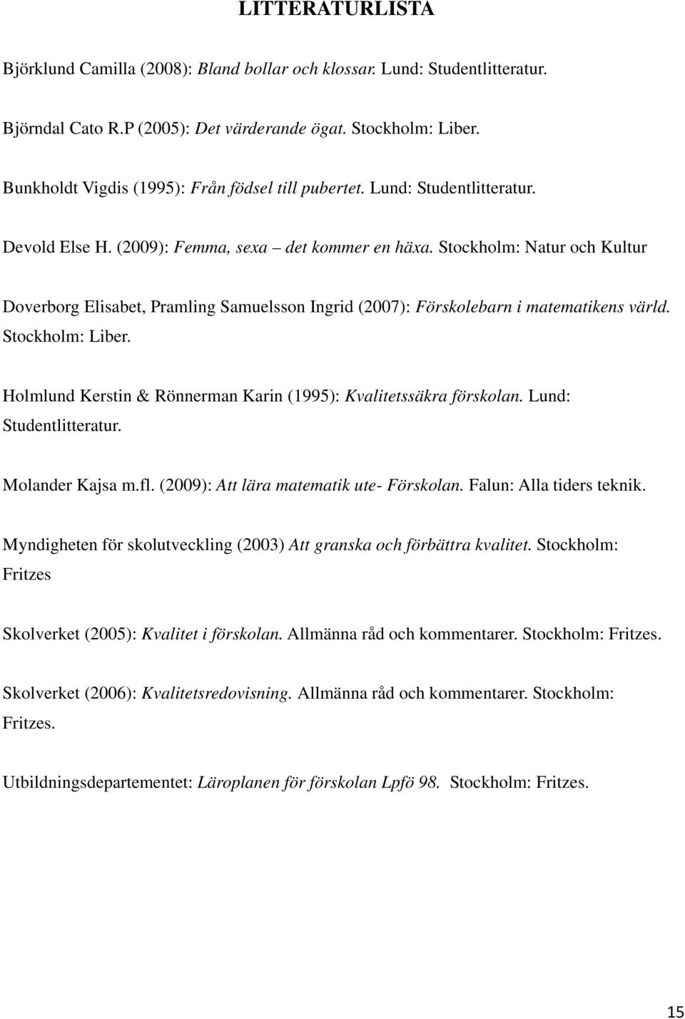 Stockholm: Natur och Kultur Doverborg Elisabet, Pramling Samuelsson Ingrid (2007): Förskolebarn i matematikens värld. Stockholm: Liber.