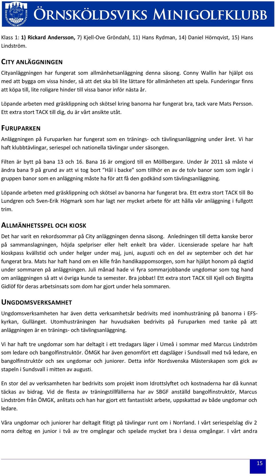 Funderingar finns att köpa till, lite roligare hinder till vissa banor inför nästa år. Löpande arbeten med gräsklippning och skötsel kring banorna har fungerat bra, tack vare Mats Persson.