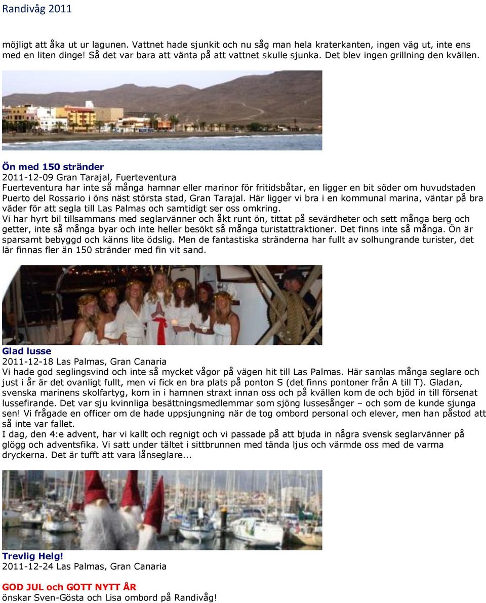 Ön med 150 stränder 2011-12-09 Gran Tarajal, Fuerteventura Fuerteventura har inte så många hamnar eller marinor för fritidsbåtar, en ligger en bit söder om huvudstaden Puerto del Rossario i öns näst