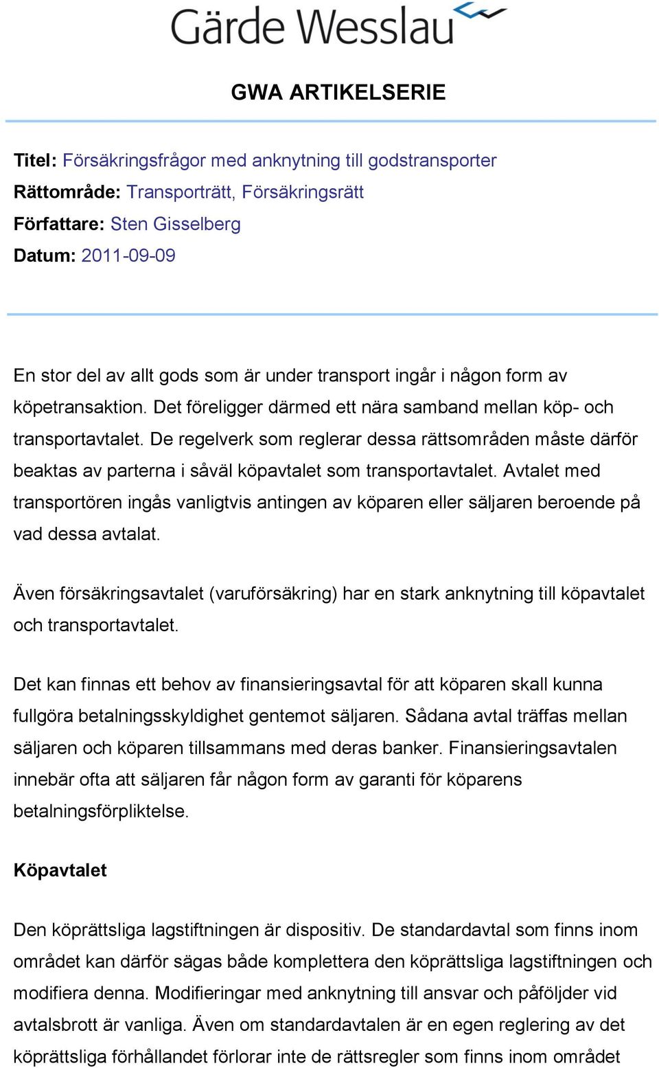 De regelverk som reglerar dessa rättsområden måste därför beaktas av parterna i såväl köpavtalet som transportavtalet.