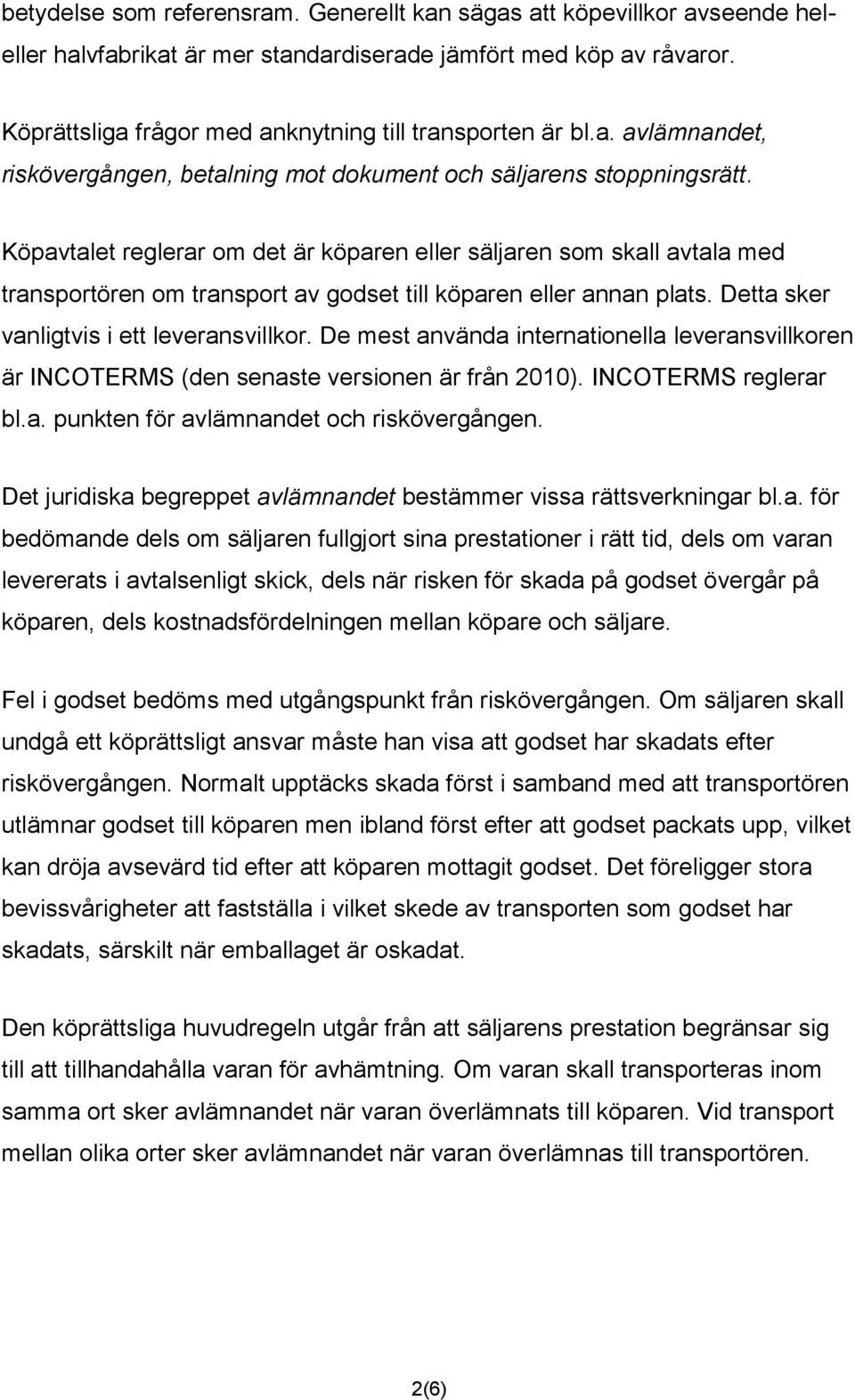 Köpavtalet reglerar om det är köparen eller säljaren som skall avtala med transportören om transport av godset till köparen eller annan plats. Detta sker vanligtvis i ett leveransvillkor.