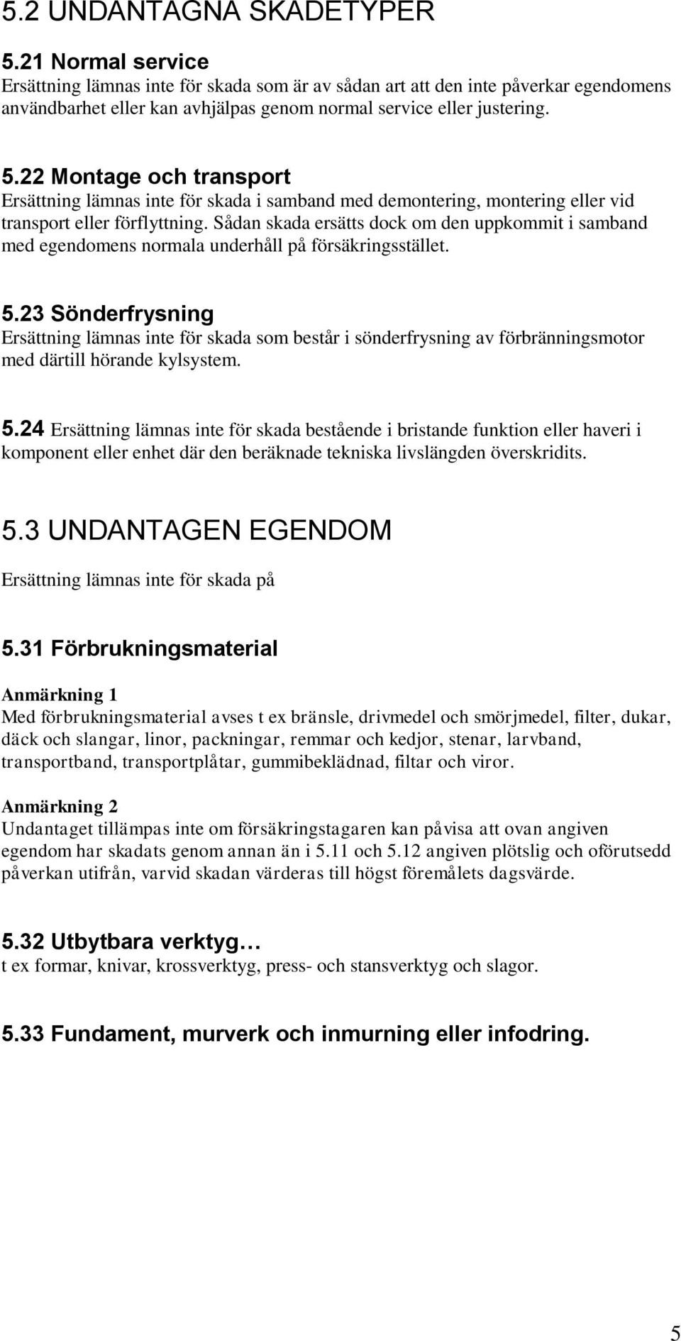 22 Montage och transport Ersättning lämnas inte för skada i samband med demontering, montering eller vid transport eller förflyttning.