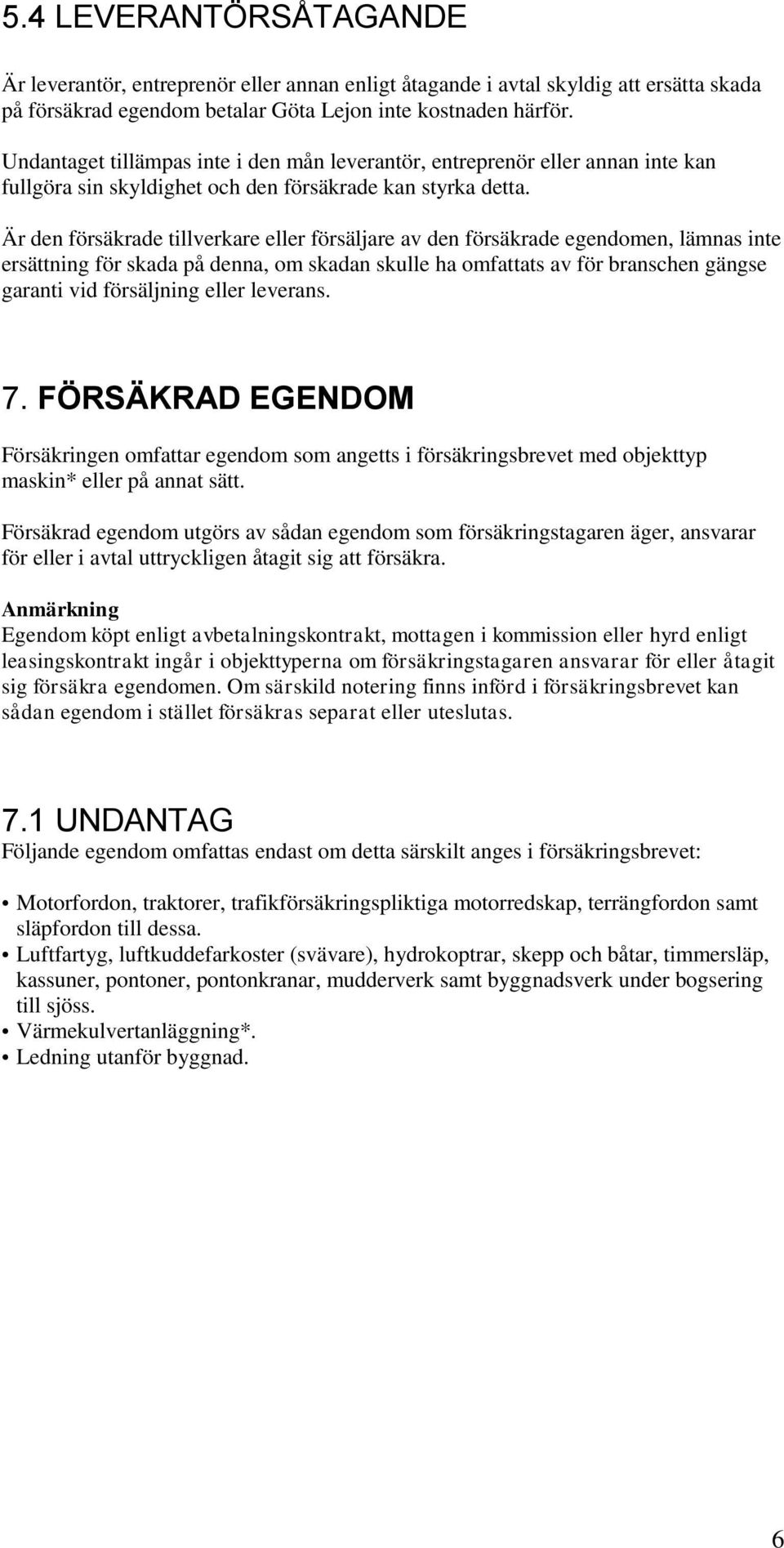 Är den försäkrade tillverkare eller försäljare av den försäkrade egendomen, lämnas inte ersättning för skada på denna, om skadan skulle ha omfattats av för branschen gängse garanti vid försäljning