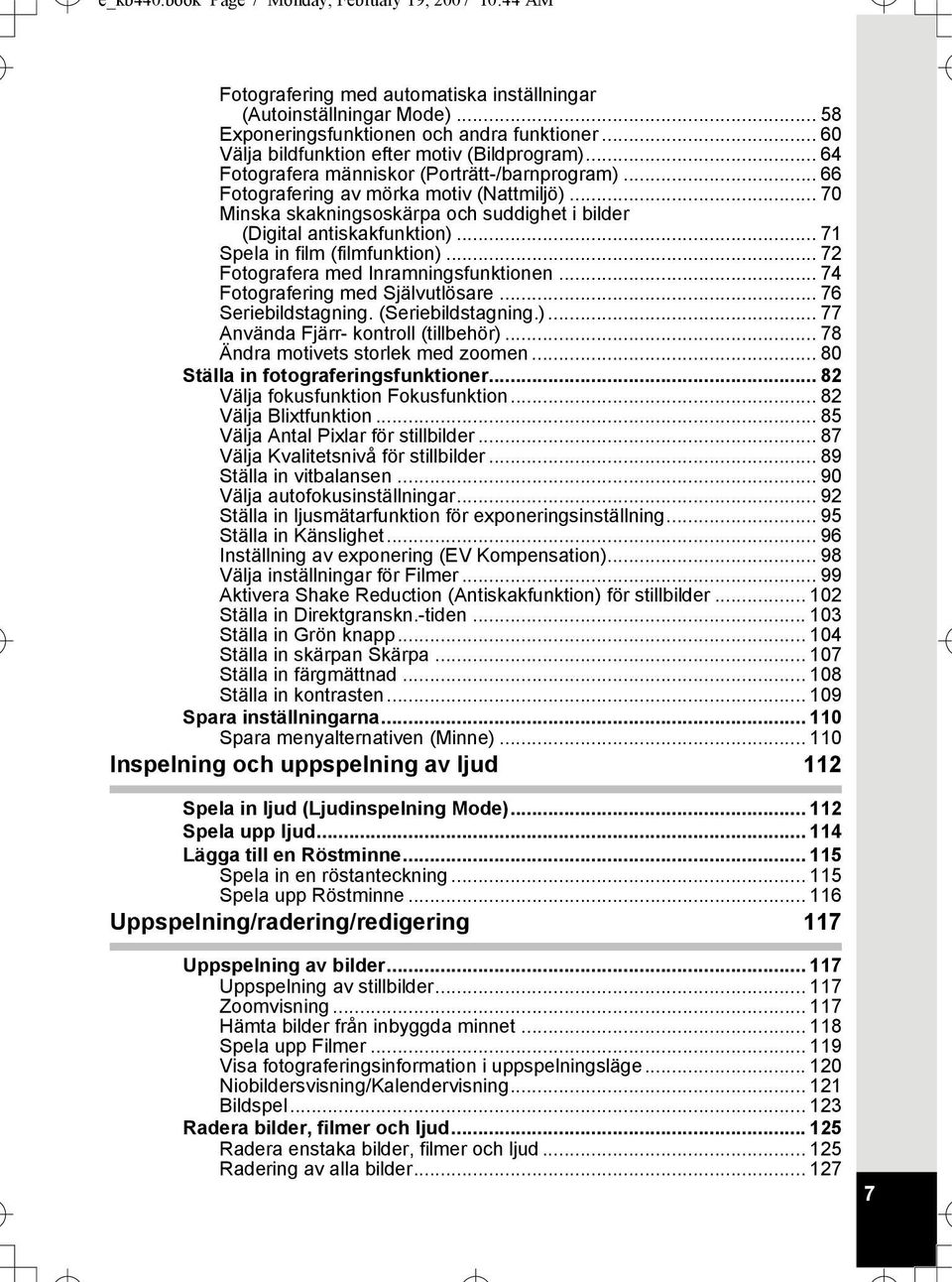 .. 70 Minska skakningsoskärpa och suddighet i bilder (Digital antiskakfunktion)... 71 Spela in film (filmfunktion)... 72 Fotografera med Inramningsfunktionen... 74 Fotografering med Självutlösare.