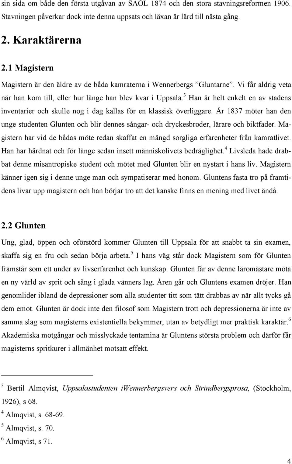 3 Han är helt enkelt en av stadens inventarier och skulle nog i dag kallas för en klassisk överliggare.