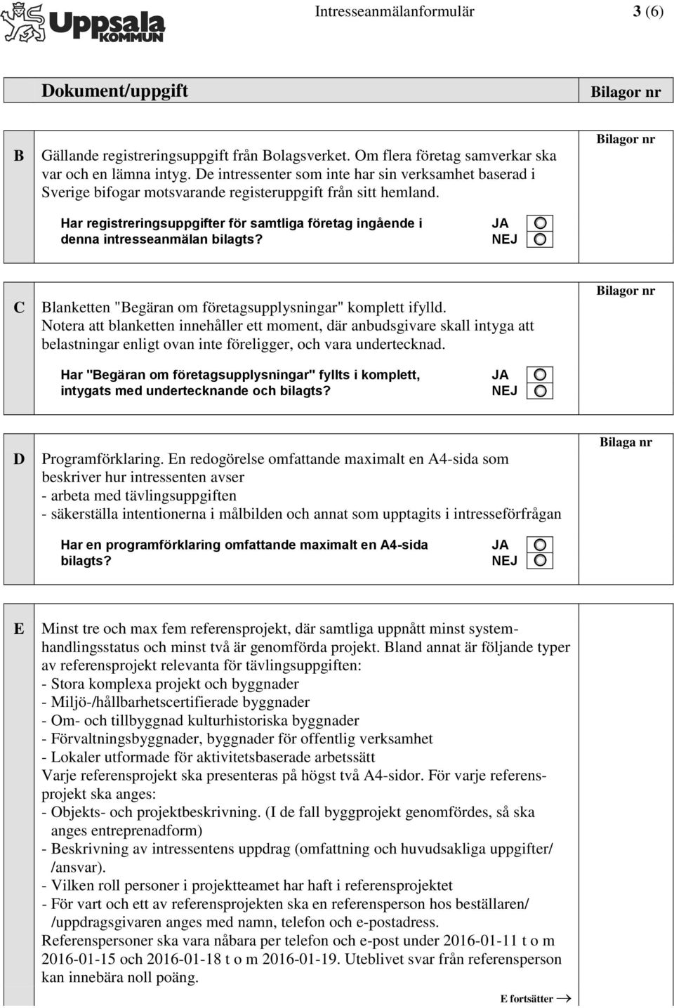 Har registreringsuppgifter för samtliga företag ingående i denna intresseanmälan bilagts? C Blanketten "Begäran om företagsupplysningar" komplett ifylld.