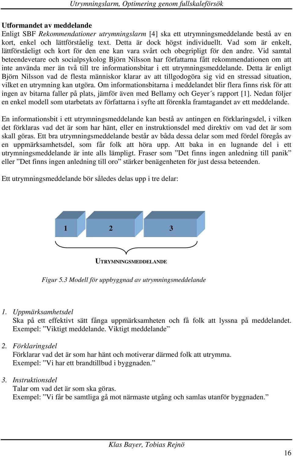 Vid samtal beteendevetare och socialpsykolog Björn Nilsson har författarna fått rekommendationen om att inte använda mer än två till tre informationsbitar i ett utrymningsmeddelande.