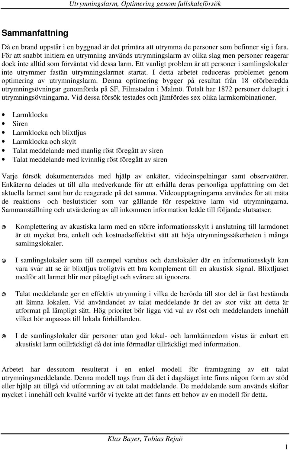 Ett vanligt problem är att personer i samlingslokaler inte utrymmer fastän utrymningslarmet startat. I detta arbetet reduceras problemet genom optimering av utrymningslarm.