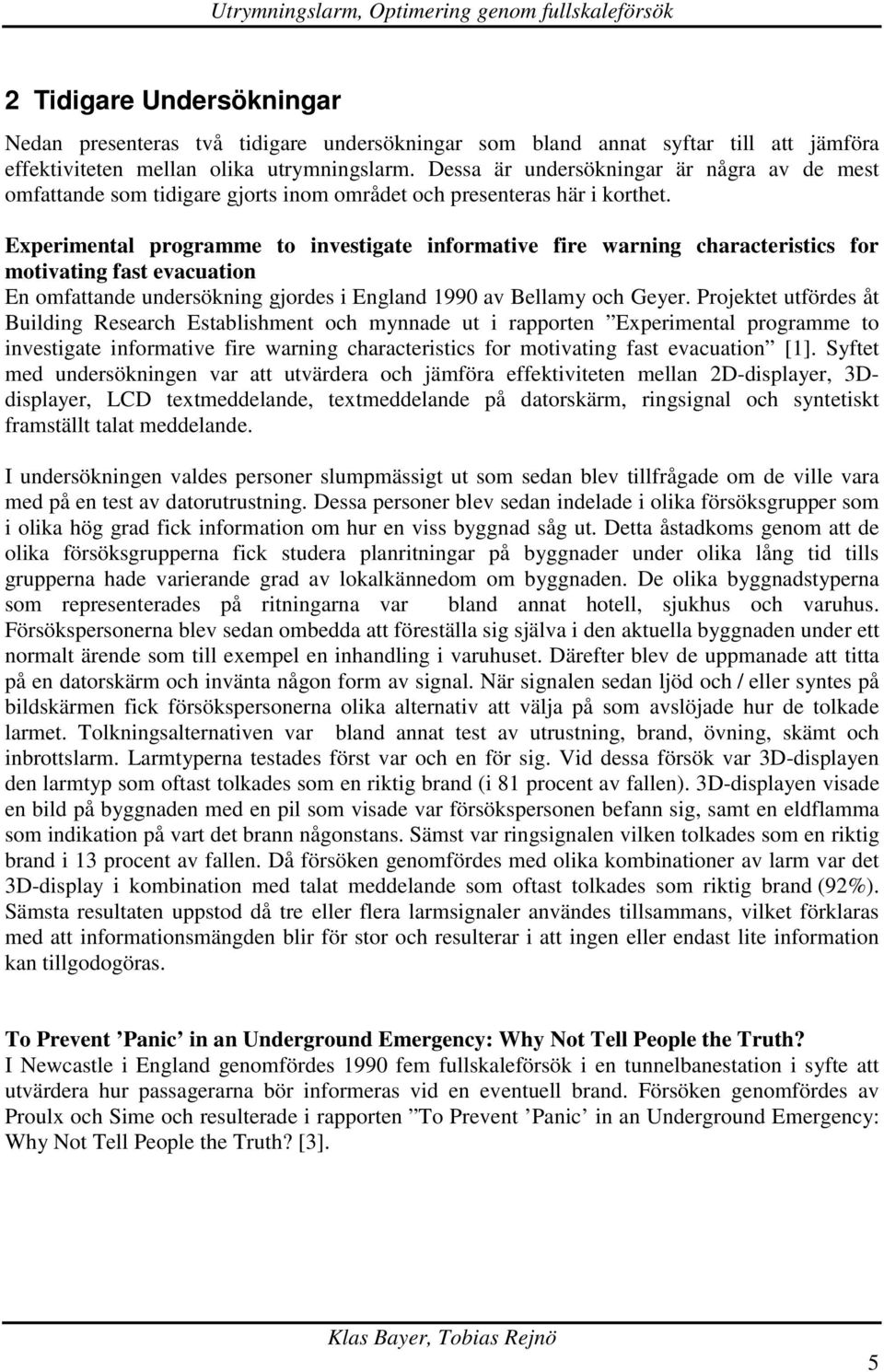 Experimental programme to investigate informative fire warning characteristics for motivating fast evacuation En omfattande undersökning gjordes i England 1990 av Bellamy och Geyer.