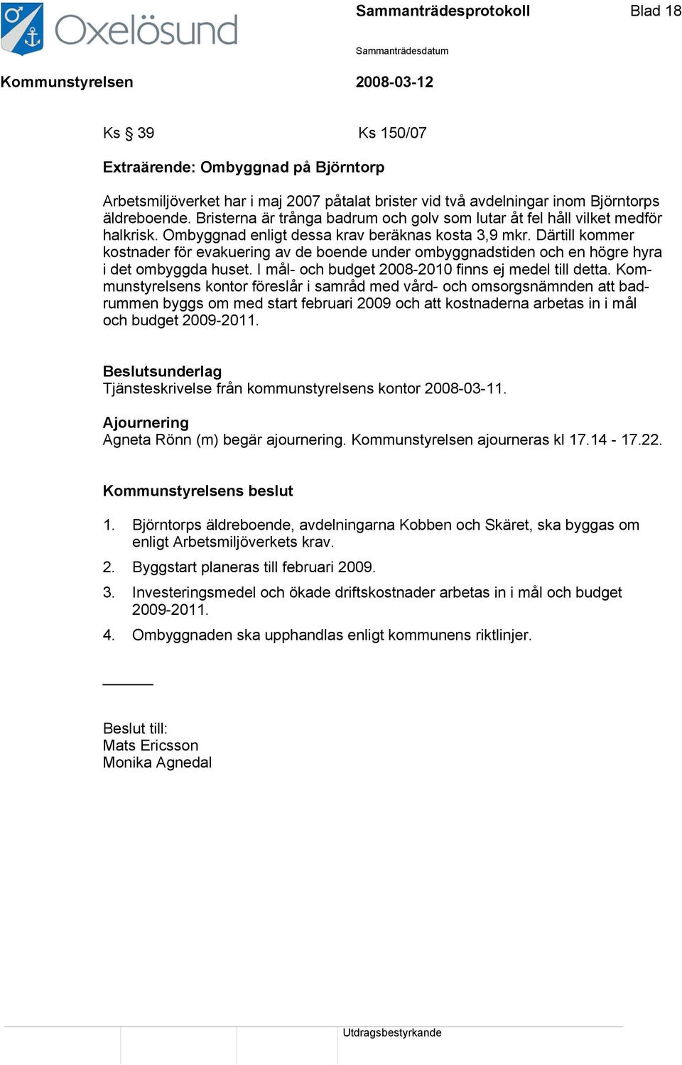 Därtill kommer kostnader för evakuering av de boende under ombyggnadstiden och en högre hyra i det ombyggda huset. I mål- och budget 2008-2010 finns ej medel till detta.