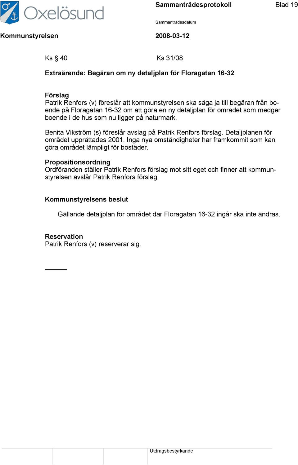 Detaljplanen för området upprättades 2001. Inga nya omständigheter har framkommit som kan göra området lämpligt för bostäder.