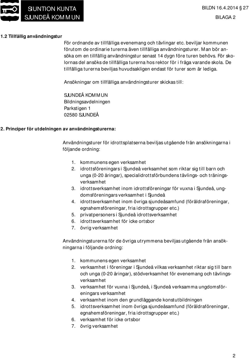 De tillfälliga turerna beviljas huvudsakligen endast för turer som är lediga. Ansökningar om tillfälliga användningsturer skickas till: Bildningsavdelningen Parkstigen 1 02580 SJUNDEÅ 2.