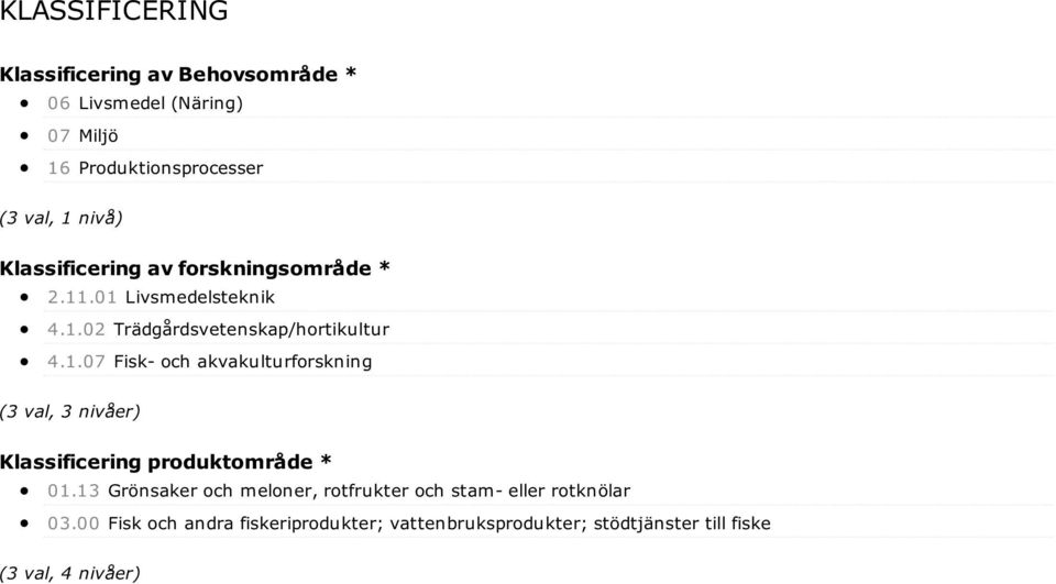 .01 Livsmedelsteknik 4.1.02 Trädgårdsvetenskap/hortikultur 4.1.07 Fisk- och akvakulturforskning (3 val, 3 nivåer) Klassificering produktområde * 01.
