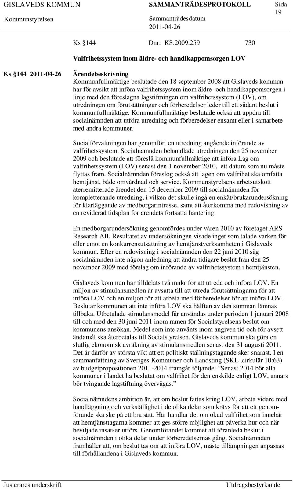 handikappomsorgen i linje med den föreslagna lagstiftningen om valfrihetssystem (LOV), om utredningen om förutsättningar och förberedelser leder till ett sådant beslut i kommunfullmäktige.