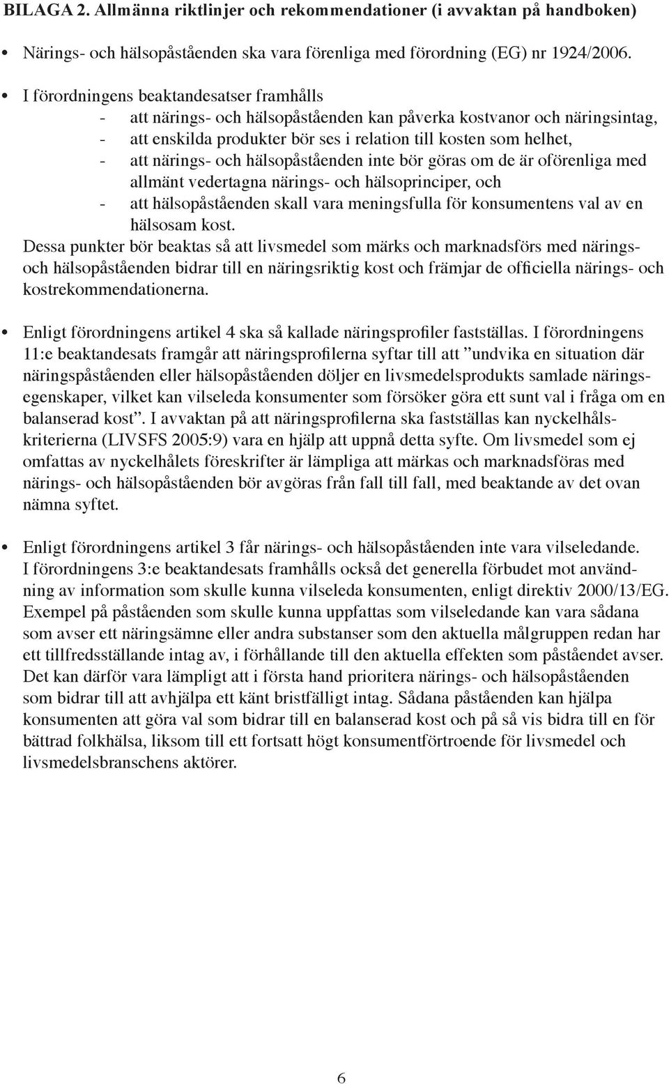 och hälsopåståenden inte bör göras om de är oförenliga med allmänt vedertagna närings- och hälsoprinciper, och - att hälsopåståenden skall vara meningsfulla för konsumentens val av en hälsosam kost.