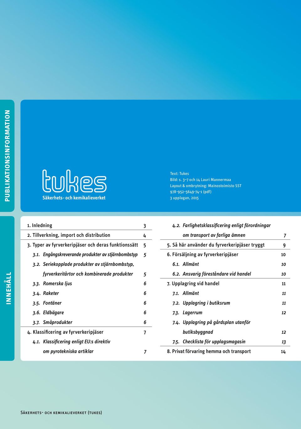 Seriekopplade produkter av stjärnbombstyp, fyrverkeritårtor och kombinerade produkter 5 3.3. Romerska ljus 6 3.4. Raketer 6 3.5. Fontäner 6 3.6. Eldbägare 6 3.7. Småprodukter 6 4.