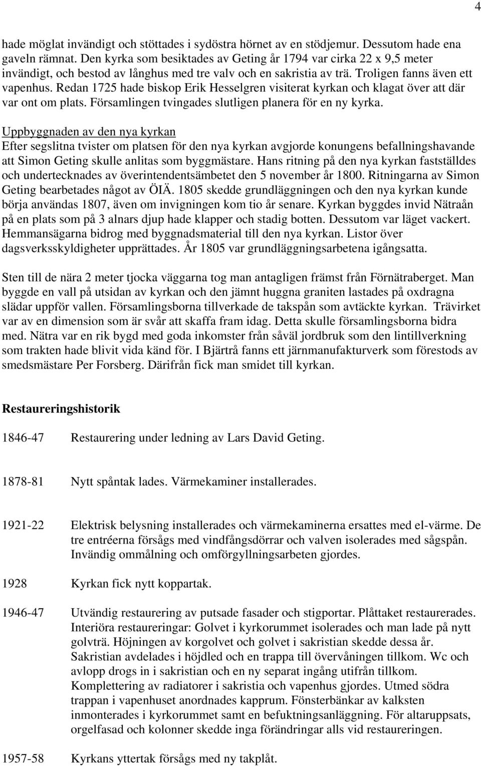 Redan 1725 hade biskop Erik Hesselgren visiterat kyrkan och klagat över att där var ont om plats. Församlingen tvingades slutligen planera för en ny kyrka.