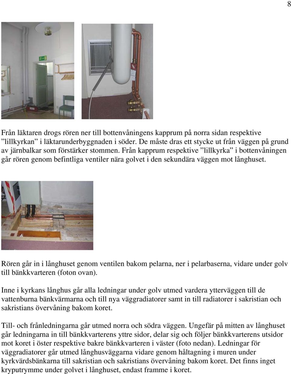 Från kapprum respektive lillkyrka i bottenvåningen går rören genom befintliga ventiler nära golvet i den sekundära väggen mot långhuset.