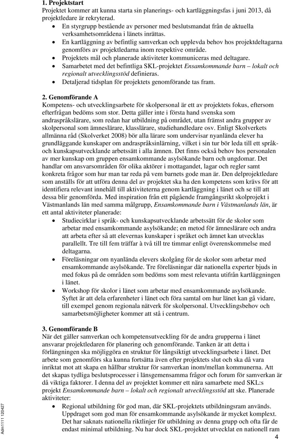 En kartläggning av befintlig samverkan och upplevda behov hos projektdeltagarna genomförs av projektledarna inom respektive område. Projektets mål och planerade aktiviteter kommuniceras med deltagare.