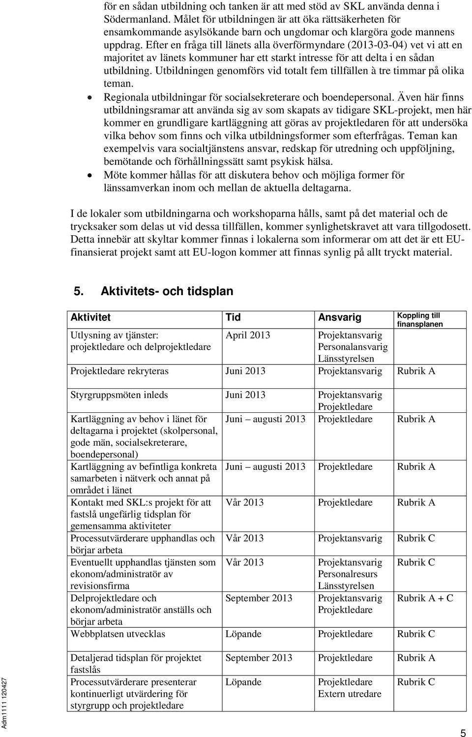 Efter en fråga till länets alla överförmyndare (2013-03-04) vet vi att en majoritet av länets kommuner har ett starkt intresse för att delta i en sådan utbildning.