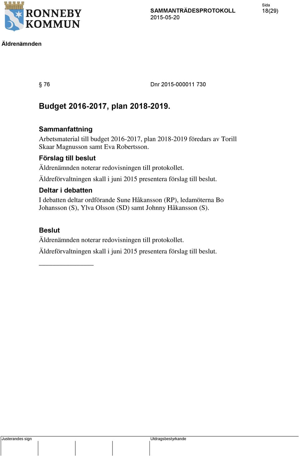 Förslag till beslut noterar redovisningen till protokollet. Äldreförvaltningen skall i juni 2015 presentera förslag till beslut.