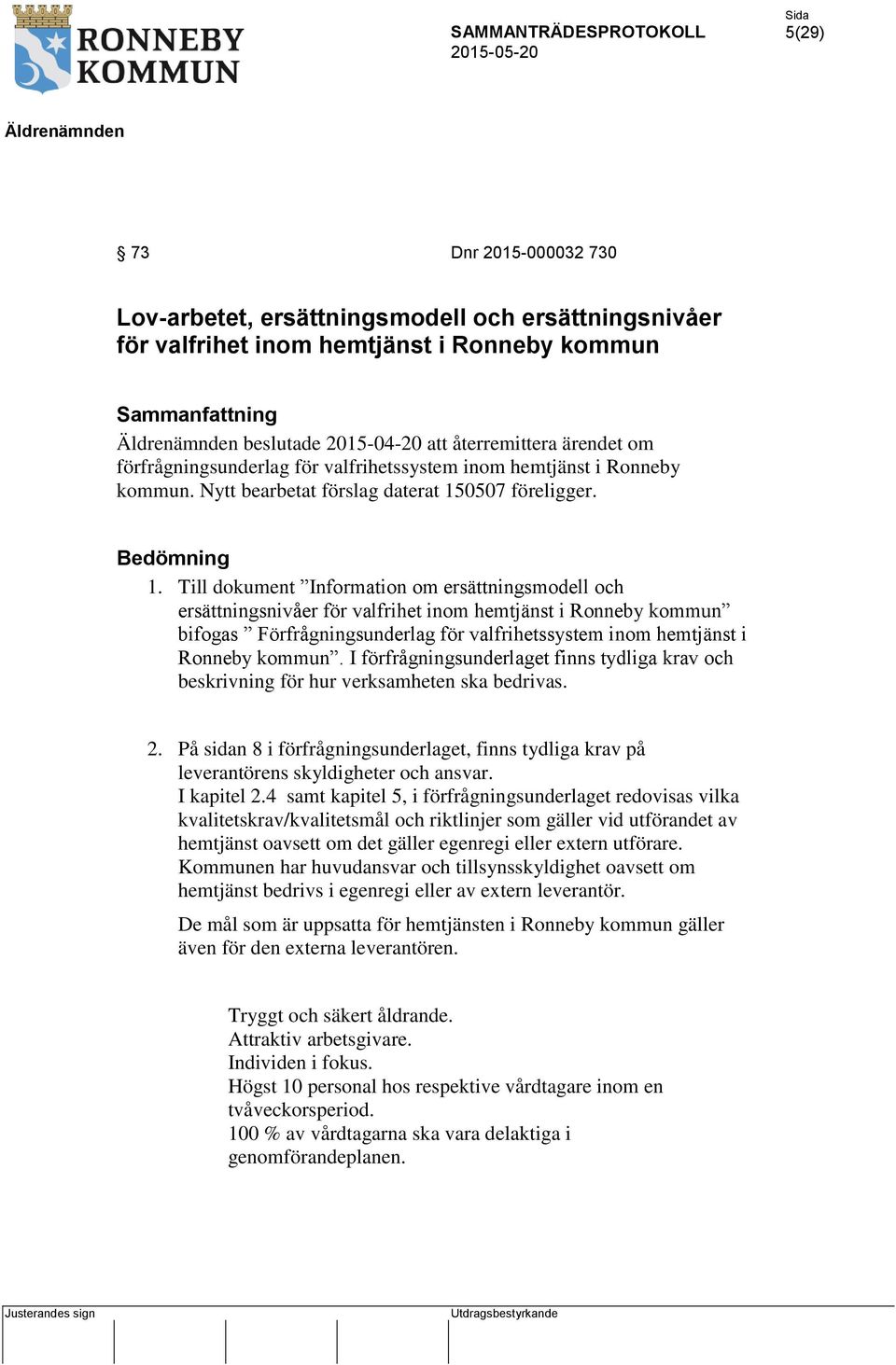 Till dokument Information om ersättningsmodell och ersättningsnivåer för valfrihet inom hemtjänst i Ronneby kommun bifogas Förfrågningsunderlag för valfrihetssystem inom hemtjänst i Ronneby kommun.