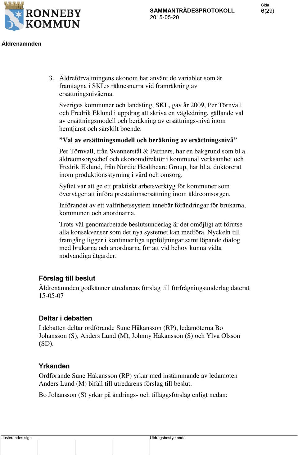 hemtjänst och särskilt boende. Val av ersättningsmodell och beräkning av ersättningsnivå Per Törnvall, från Svennerstål & Partners, har en bakgrund som bl.a. äldreomsorgschef och ekonomdirektör i kommunal verksamhet och Fredrik Eklund, från Nordic Healthcare Group, har bl.