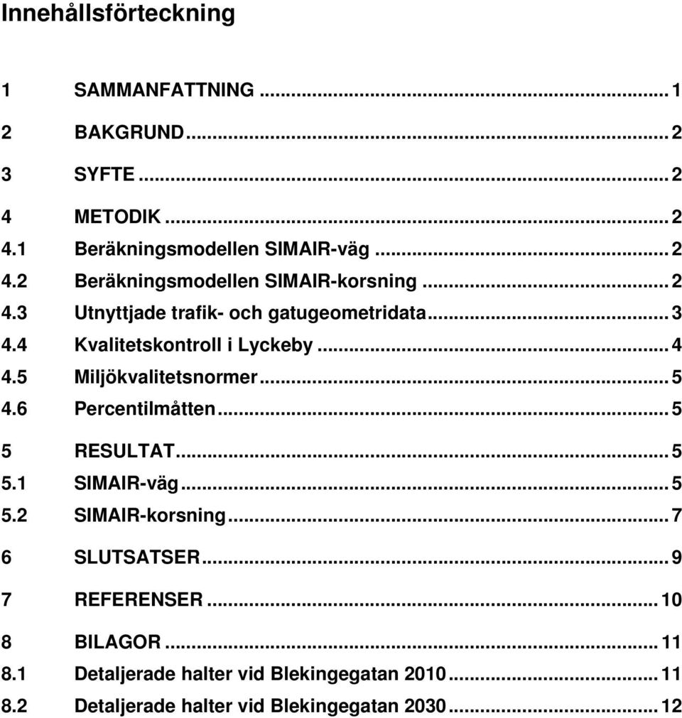 6 Percentilmåtten... 5 5 RESULTAT... 5 5.1 SIMAIR-väg... 5 5.2 SIMAIR-korsning... 7 6 SLUTSATSER... 9 7 REFERENSER... 10 8 BILAGOR.