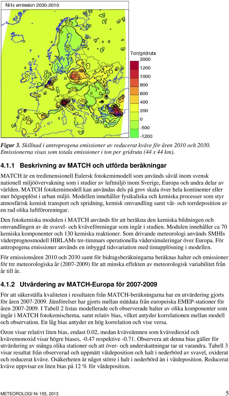 1 Beskrivning av MATCH och utförda beräkningar MATCH är en tredimensionell Eulersk fotokemimodell som används såväl inom svensk nationell miljöövervakning som i studier av luftmiljö inom Sverige,