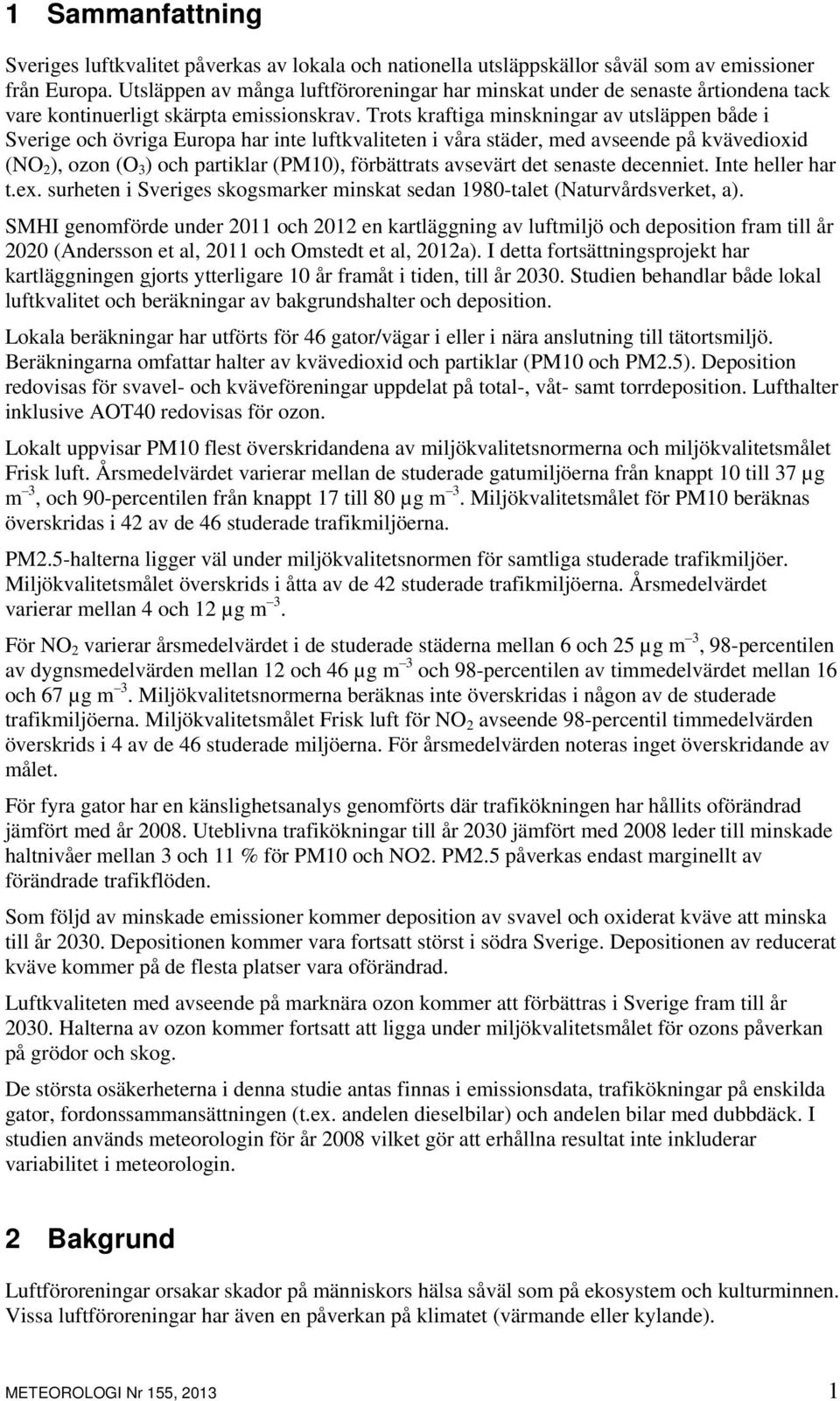 Trots kraftiga minskningar av utsläppen både i Sverige och övriga Europa har inte luftkvaliteten i våra städer, med avseende på kvävedioxid (NO 2 ), ozon (O 3 ) och partiklar (PM10), förbättrats