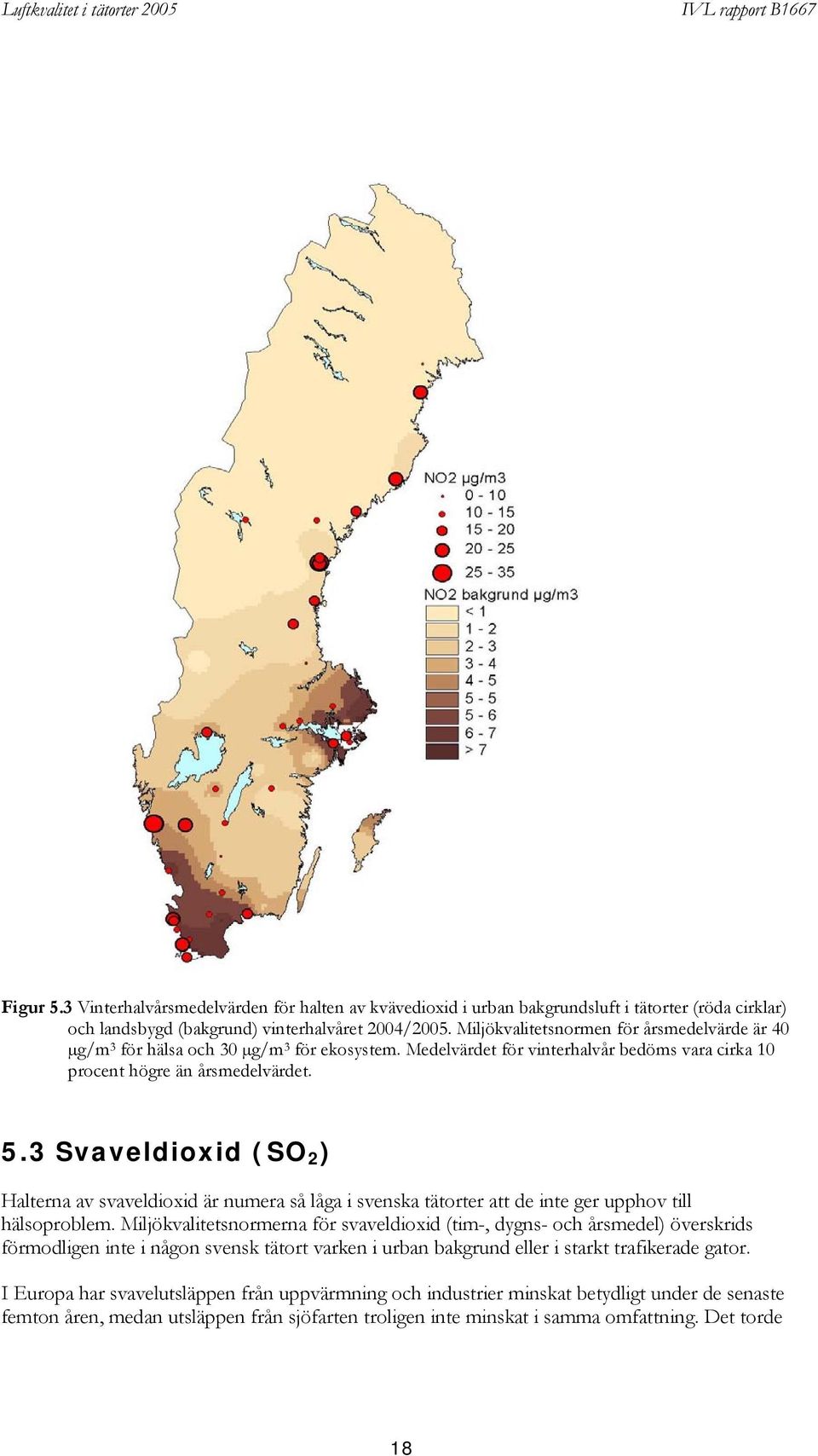 3 Svaveldioxid (SO 2 ) Halterna av svaveldioxid är numera så låga i svenska tätorter att de inte ger upphov till hälsoproblem.