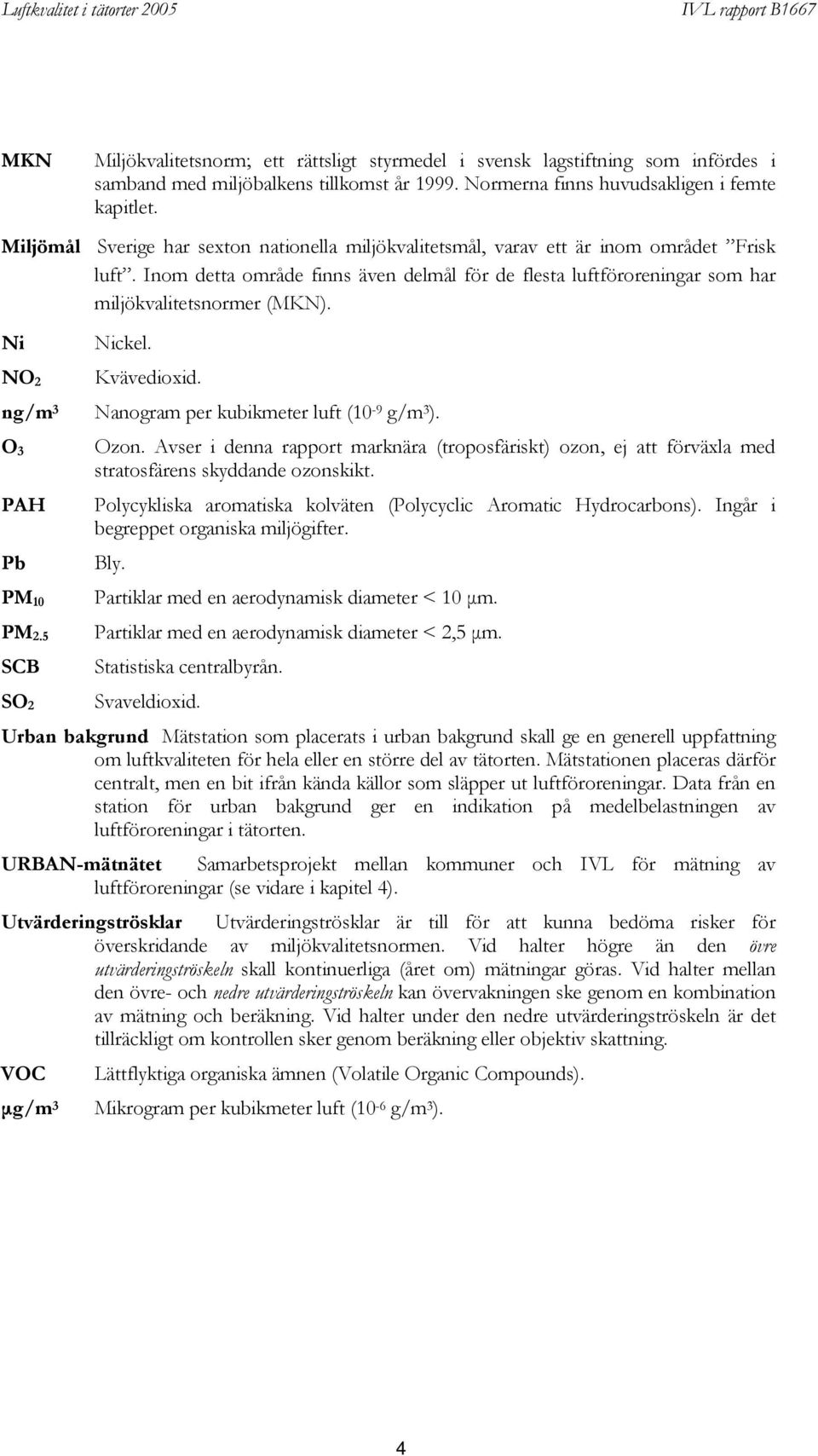 Ni Nickel. NO 2 Kvävedioxid. ng/m 3 Nanogram per kubikmeter luft (10-9 g/m 3 ). O 3 Ozon. Avser i denna rapport marknära (troposfäriskt) ozon, ej att förväxla med stratosfärens skyddande ozonskikt.