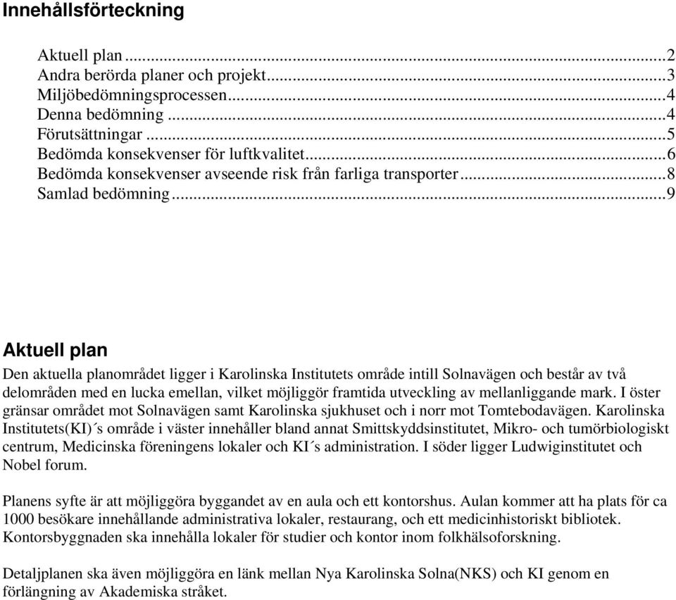 ..9 Aktuell plan Den aktuella planområdet ligger i Karolinska Institutets område intill Solnavägen och består av två delområden med en lucka emellan, vilket möjliggör framtida utveckling av