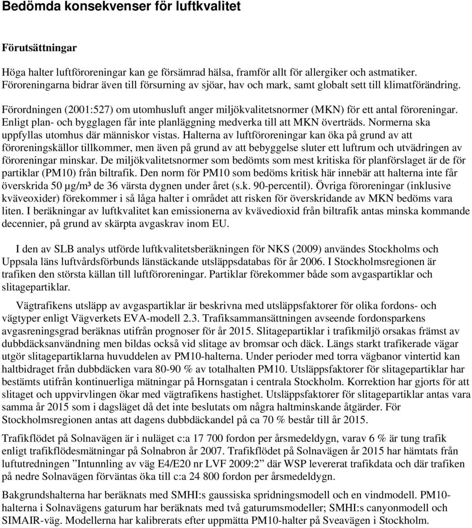 Förordningen (2001:527) om utomhusluft anger miljökvalitetsnormer (MKN) för ett antal föroreningar. Enligt plan- och bygglagen får inte planläggning medverka till att MKN överträds.