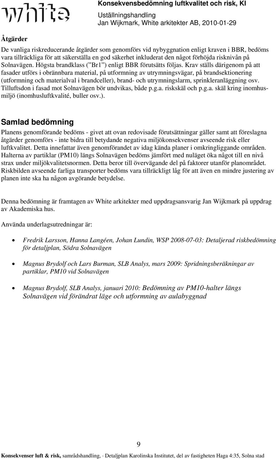 Krav ställs därigenom på att fasader utförs i obrännbara material, på utformning av utrymningsvägar, på brandsektionering (utformning och materialval i brandceller), brand- och utrymningslarm,