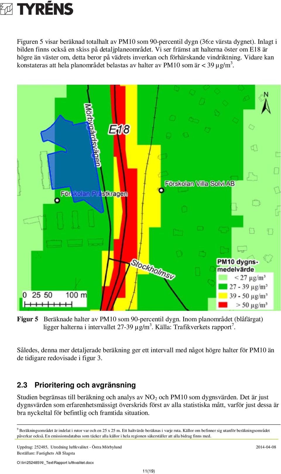 Vidare kan konstateras att hela planområdet belastas av halter av PM10 som är < 39 µg/m 3. Figur 5 Beräknade halter av PM10 som 90-percentil dygn.