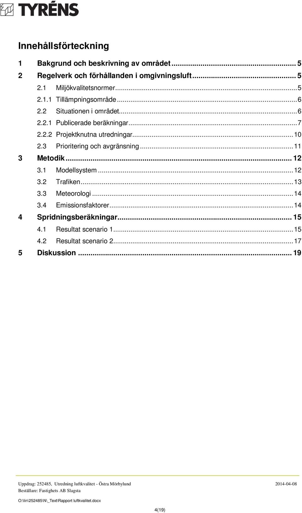 .. 10 2.3 Prioritering och avgränsning... 11 3 Metodik... 12 3.1 Modellsystem... 12 3.2 Trafiken... 13 3.3 Meteorologi... 14 3.