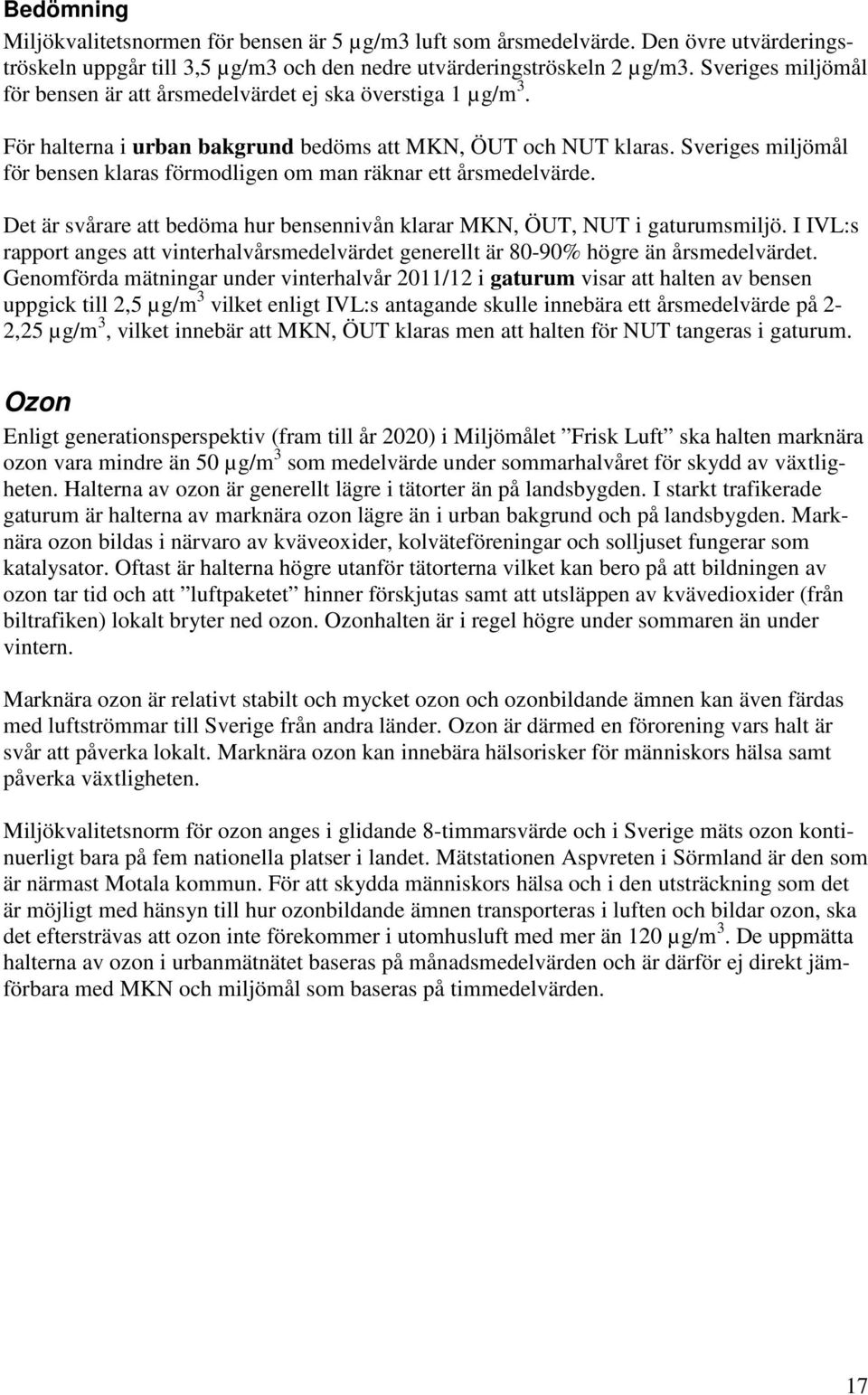 Sveriges miljömål för bensen klaras förmodligen om man räknar ett årsmedelvärde. Det är svårare att bedöma hur bensennivån klarar MKN, ÖUT, NUT i gaturumsmiljö.