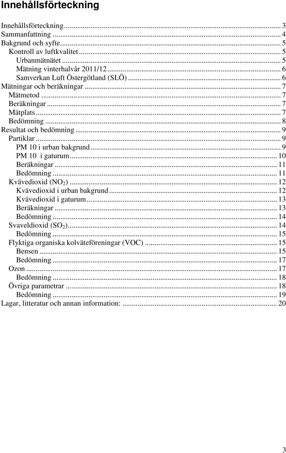 .. 9 PM 10 i urban bakgrund... 9 PM 10 i gaturum... 10 Beräkningar... 11 Bedömning... 11 Kvävedioxid (NO 2 )... 12 Kvävedioxid i urban bakgrund... 12 Kvävedioxid i gaturum... 13 Beräkningar.